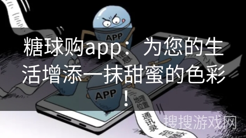 糖球购app：为您的生活增添一抹甜蜜的色彩！