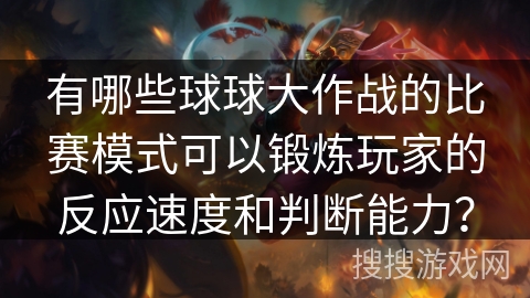 有哪些球球大作战的比赛模式可以锻炼玩家的反应速度和判断能力？