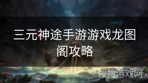 三元神途手游游戏龙图阁攻略