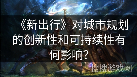 《新出行》对城市规划的创新性和可持续性有何影响？