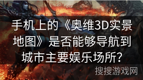 手机上的《奥维3D实景地图》是否能够导航到城市主要娱乐场所？