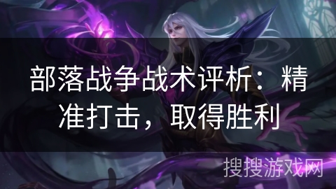 部落战争战术评析：精准打击，取得胜利