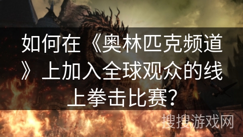 如何在《奥林匹克频道》上加入全球观众的线上拳击比赛？