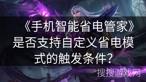 《手机智能省电管家》是否支持自定义省电模式的触发条件？