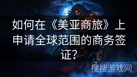 如何在《美亚商旅》上申请全球范围的商务签证？