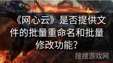 《网心云》是否提供文件的批量重命名和批量修改功能？