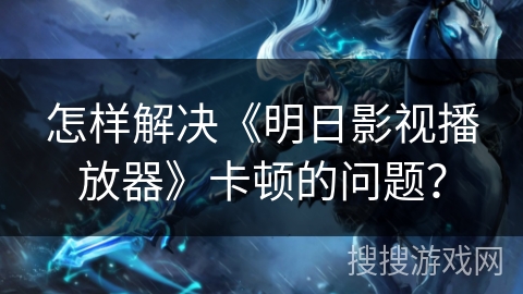 怎样解决《明日影视播放器》卡顿的问题？