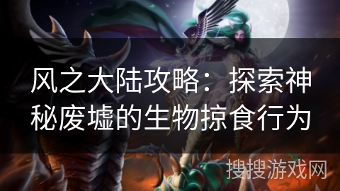 风之大陆攻略：探索神秘废墟的生物掠食行为