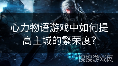心力物语游戏中如何提高主城的繁荣度？