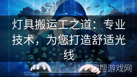 灯具搬运工之道：专业技术，为您打造舒适光线