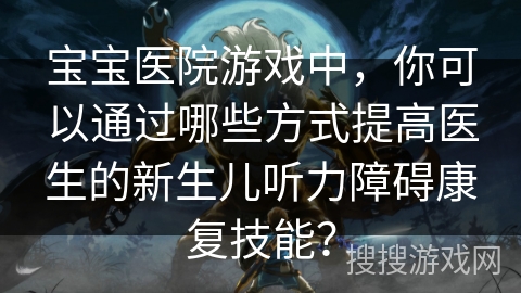 宝宝医院游戏中，你可以通过哪些方式提高医生的新生儿听力障碍康复技能？