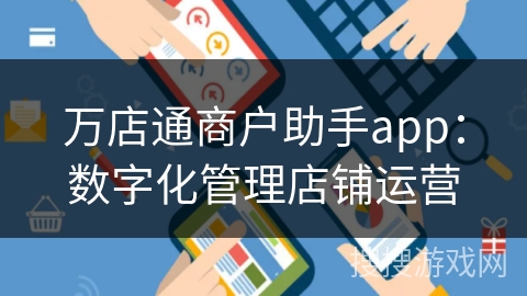 万店通商户助手app：数字化管理店铺运营