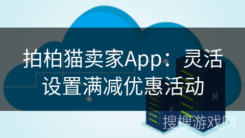拍柏猫卖家App：灵活设置满减优惠活动