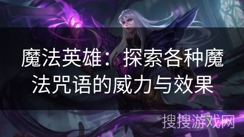 魔法英雄：探索各种魔法咒语的威力与效果