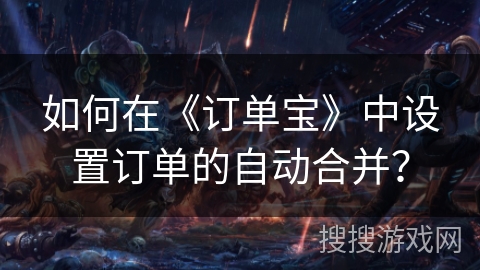 如何在《订单宝》中设置订单的自动合并？