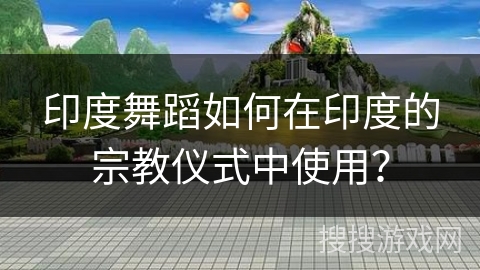 印度舞蹈如何在印度的宗教仪式中使用？