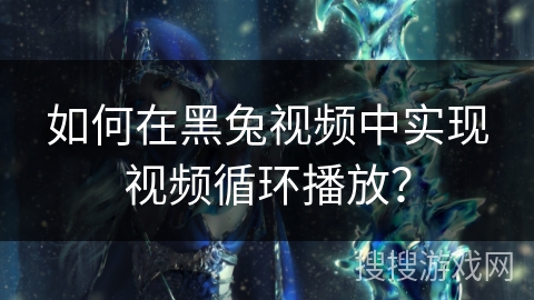 如何在黑兔视频中实现视频循环播放？