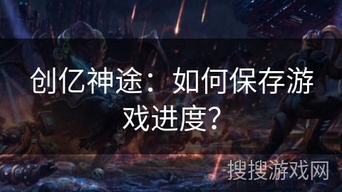 创亿神途：如何保存游戏进度？