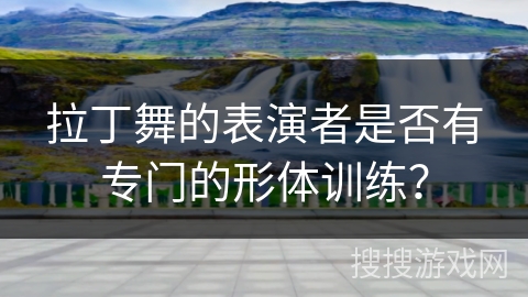 拉丁舞的表演者是否有专门的形体训练？