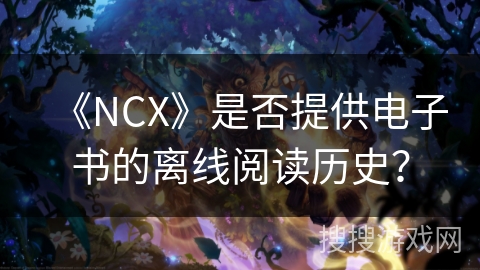 《NCX》是否提供电子书的离线阅读历史？