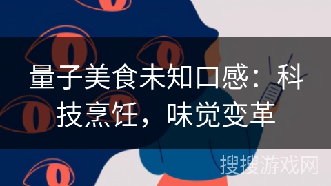 量子美食未知口感:科技烹饪,味觉变革 量子美食未知口感:科技烹饪,味觉变革