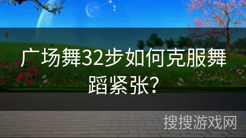 广场舞32步如何克服舞蹈紧张？