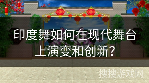 印度舞如何在现代舞台上演变和创新？