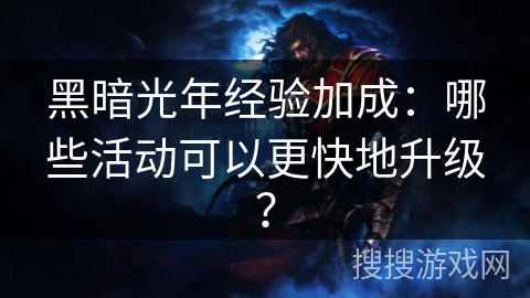 黑暗光年经验加成：哪些活动可以更快地升级？