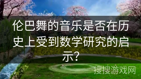 伦巴舞的音乐是否在历史上受到数学研究的启示？