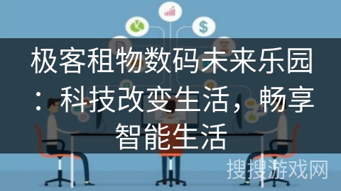 极客租物数码未来乐园：科技改变生活，畅享智能生活