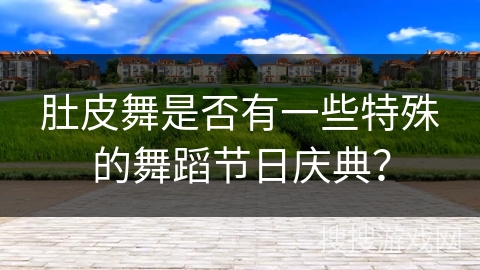 肚皮舞是否有一些特殊的舞蹈节日庆典？