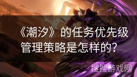 《潮汐》的任务优先级管理策略是怎样的？