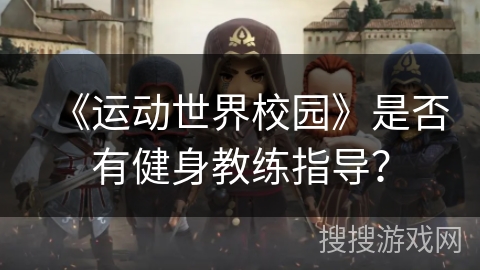 《运动世界校园》是否有健身教练指导？