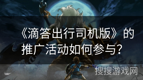 《滴答出行司机版》的推广活动如何参与？