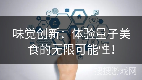 味觉创新：体验量子美食的无限可能性！
