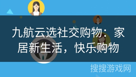 九航云选社交购物：家居新生活，快乐购物
