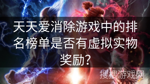 天天爱消除游戏中的排名榜单是否有虚拟实物奖励？