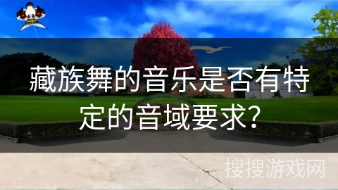 藏族舞的音乐是否有特定的音域要求？