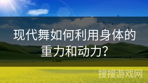 现代舞如何利用身体的重力和动力？