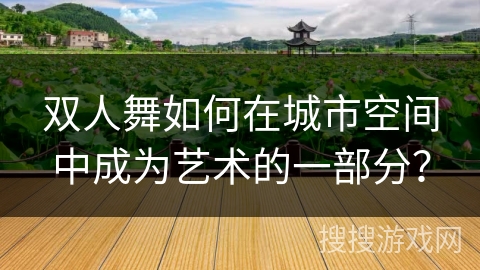 双人舞如何在城市空间中成为艺术的一部分？