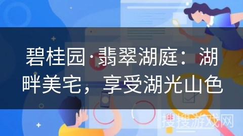 碧桂园·翡翠湖庭：湖畔美宅，享受湖光山色