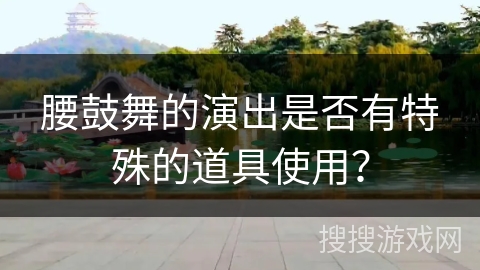 腰鼓舞的演出是否有特殊的道具使用？