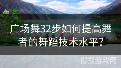 广场舞32步如何提高舞者的舞蹈技术水平？