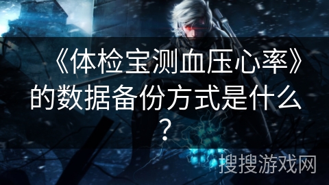 《体检宝测血压心率》的数据备份方式是什么？