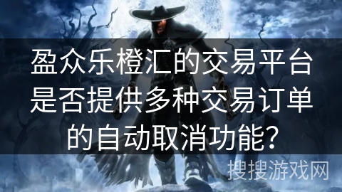 盈众乐橙汇的交易平台是否提供多种交易订单的自动取消功能？