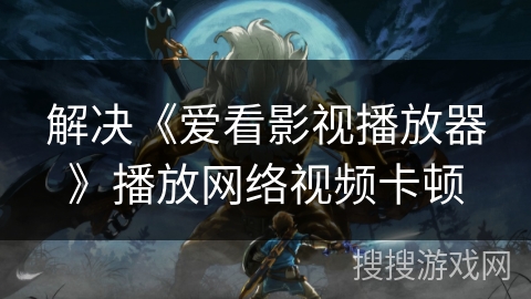 解决《爱看影视播放器》播放网络视频卡顿