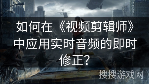 如何在《视频剪辑师》中应用实时音频的即时修正？