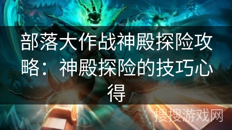 部落大作战神殿探险攻略：神殿探险的技巧心得