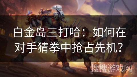 白金岛三打哈：如何在对手猜拳中抢占先机？