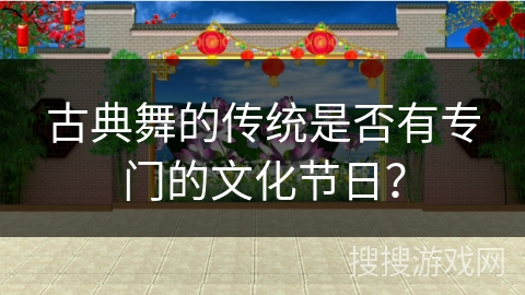 古典舞的传统是否有专门的文化节日？